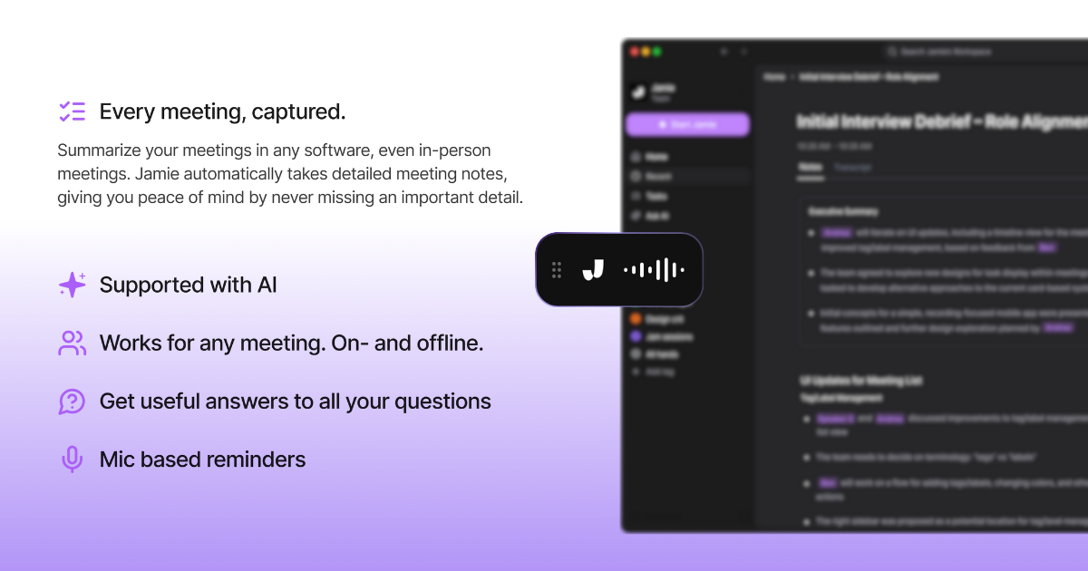 jamie is a bot free ai note taker,  you just have to press start jamie and it will capture your online or offline meeting's audio and transcribe it to intelligent transcriptions and meeting notes