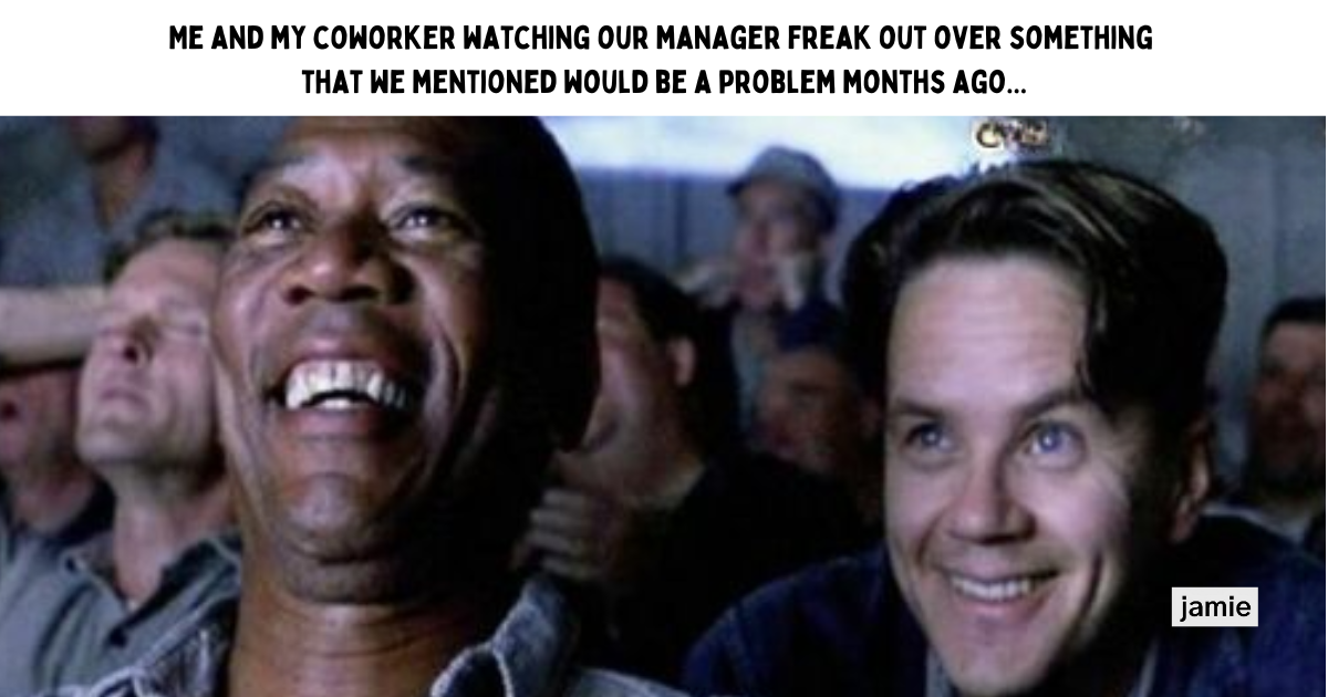 Meeting meme: Me and my coworker watching our manager freak out over something that we mentioned would be a problem months ago...