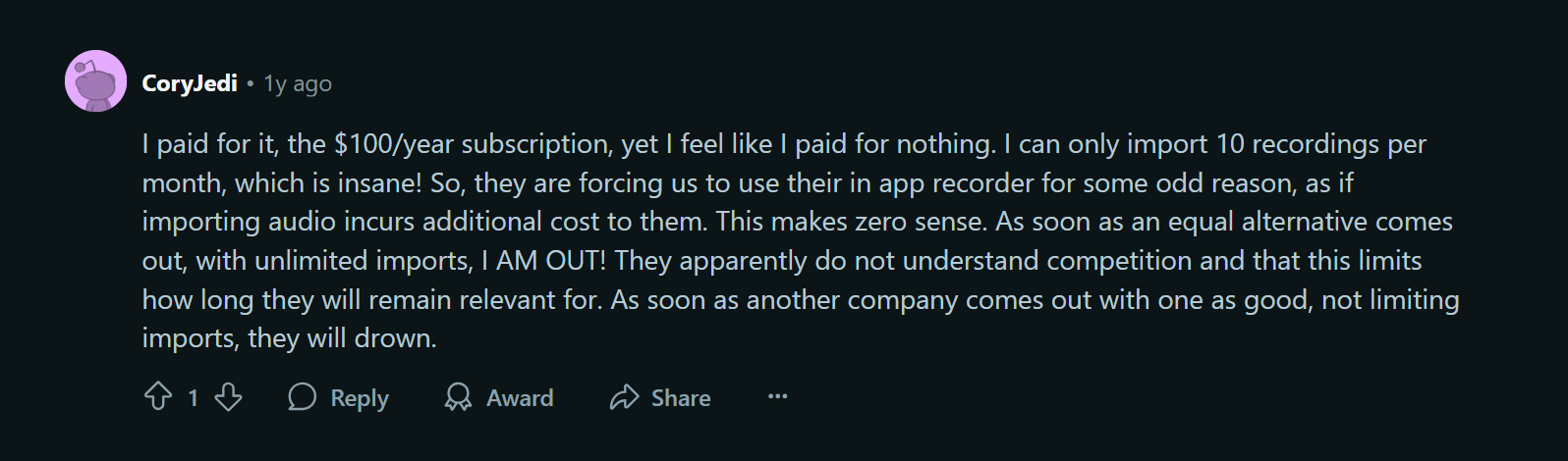 Otter review on reddit: "I paid for it - the $100/year subscription - yet I feel like I paid for nothing. I can only import 10 recordings per month, which is insane!"