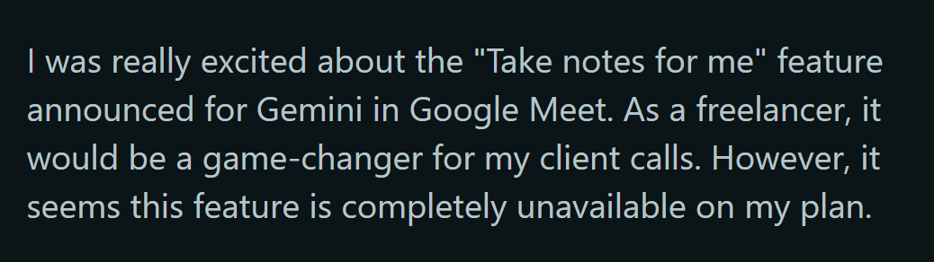 image states: I was really excited about the "Take notes for me" feature announced for Gemini in Google Meet. As a freelancer, it would be a game-changer for my client calls. However, it seems this feature is completely unavailable on my plan.
