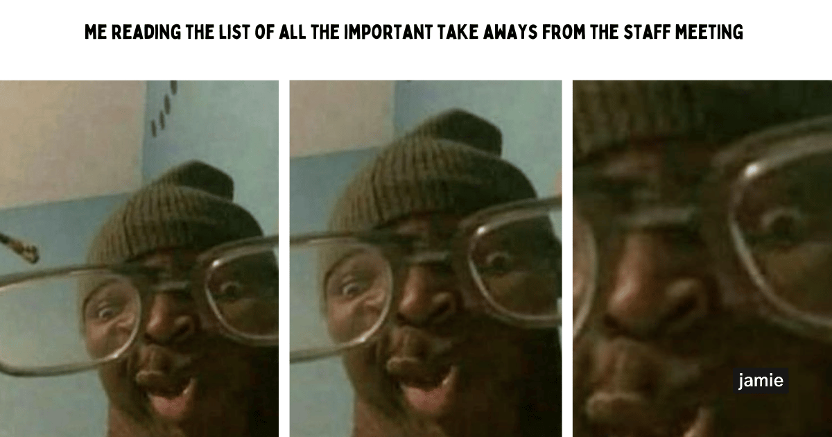 me reading the listof all the important take aways from the staff meeting