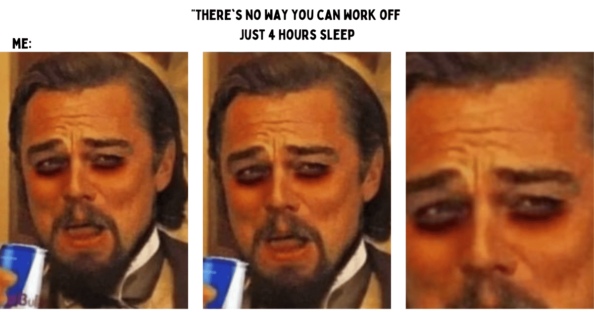 meeting meme: "There's no way you can work off just 4 hours sleep