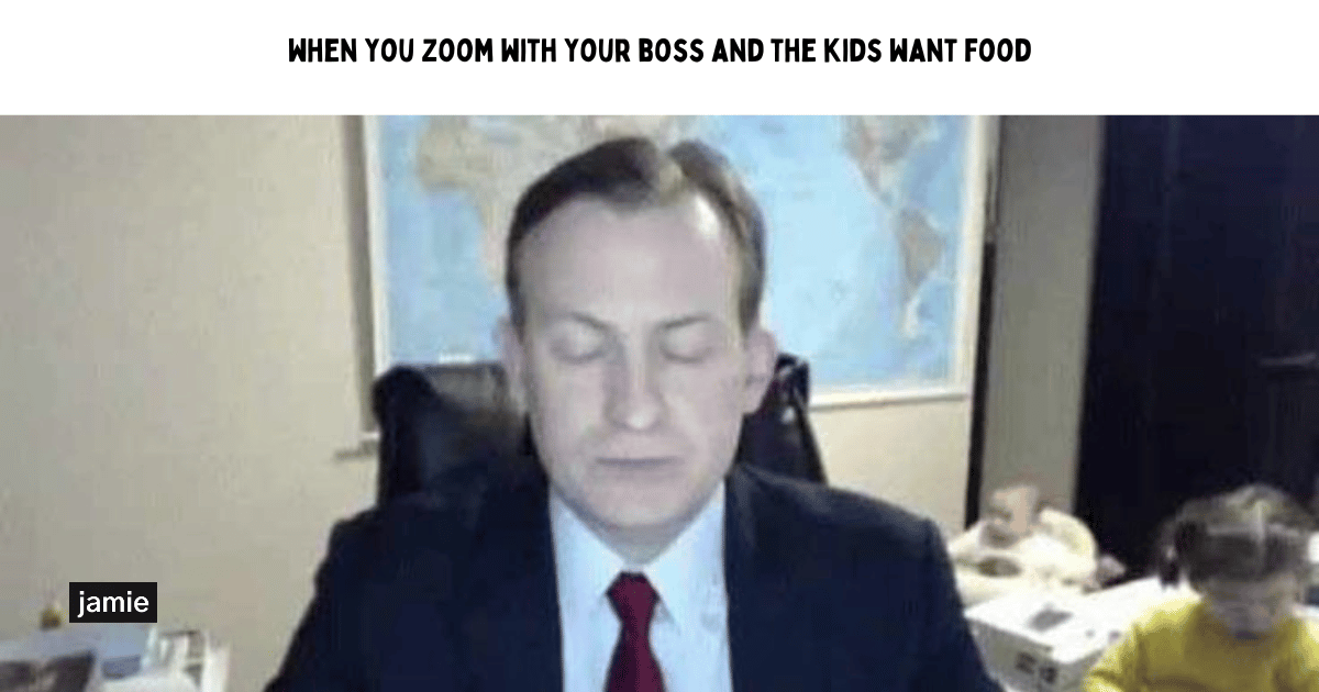 meeting meme: when you zoom with your boss and the kids want food