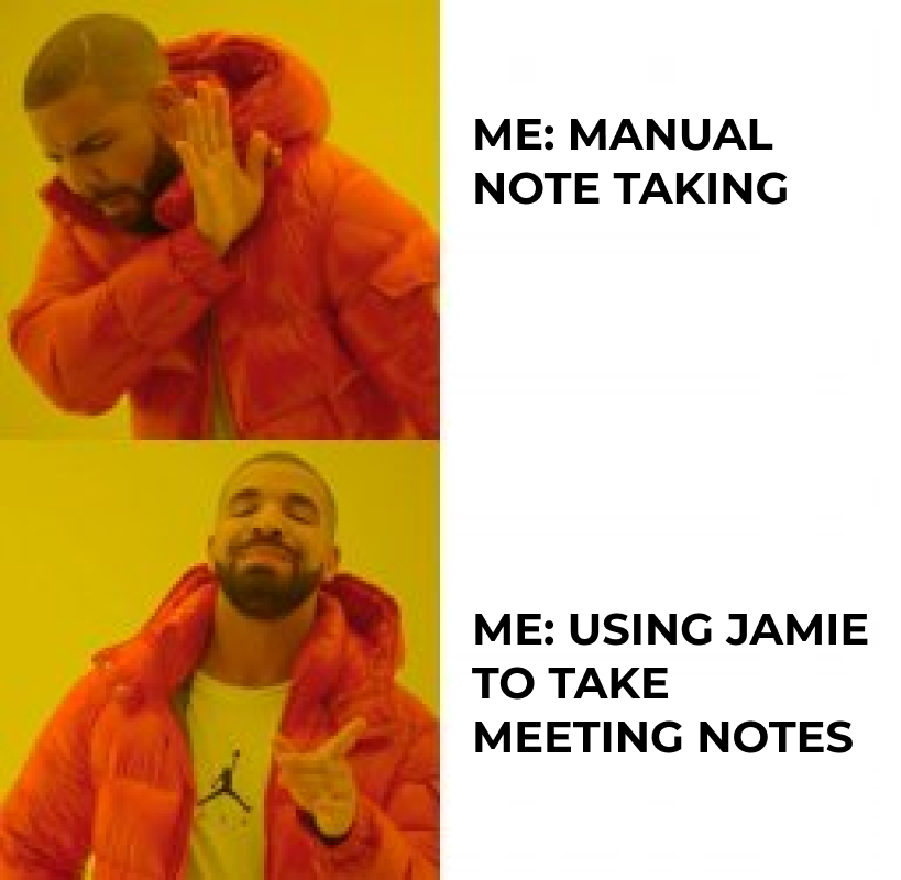 me:manual note taking (drake saying no) Me: using jamie to take meeting notes (drake saying yes)