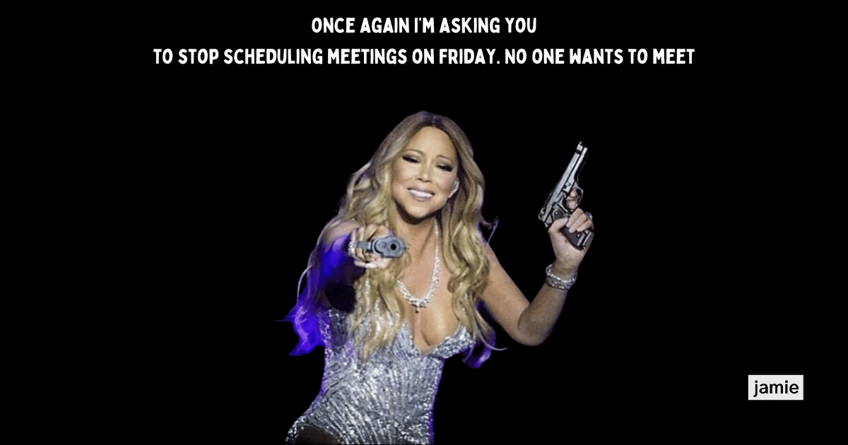 once again iâm asking you,to stop scheduling meetings on Friday. No one wants to meet